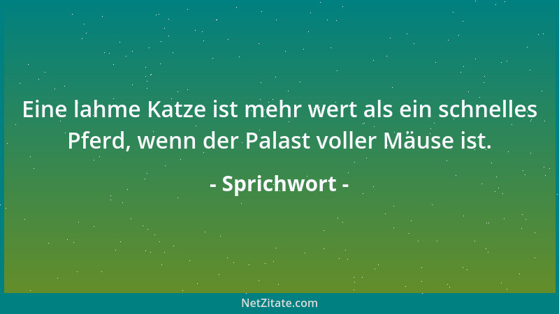 Sprichwort - Eine lahme Katze ist mehr wert als ein schnelles Pferd, wenn der Palast voller Mäuse ist....
