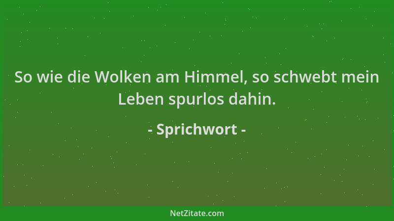 Sprichwort - So wie die Wolken am Himmel, so schwebt mein Leben spurlos dahin....