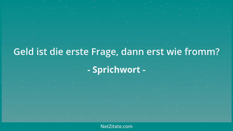 Sprichwort - Geld ist die erste Frage, dann erst wie fromm?...