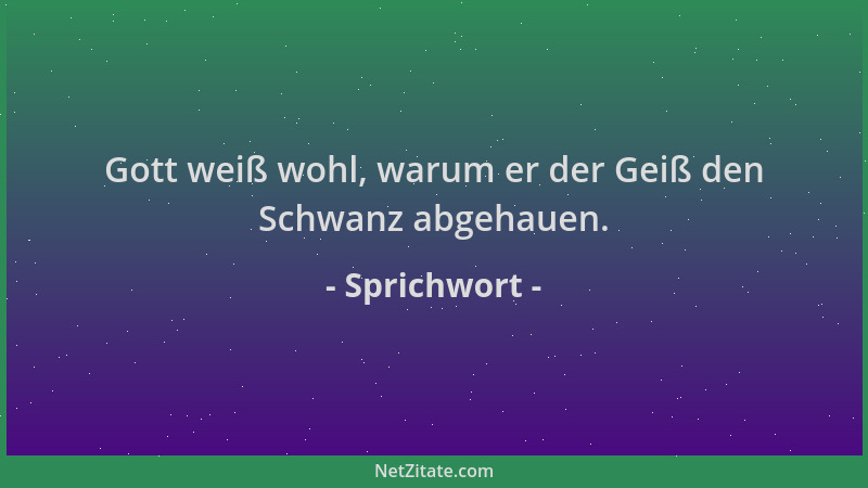Sprichwort - Gott weiß wohl, warum er der Geiß den Schwanz abgehauen....