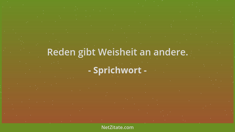 Sprichwort - Reden gibt Weisheit an andere....