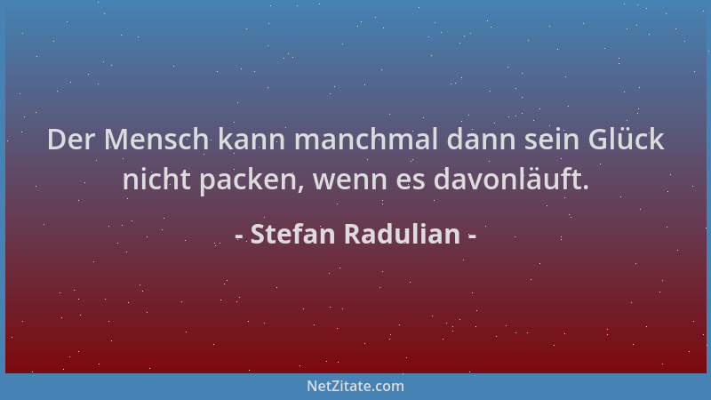 Stefan Radulian - Der Mensch kann manchmal dann sein Glück nicht packen, wenn es davonläuft....