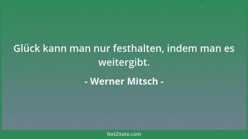 Werner Mitsch - Glück kann man nur festhalten, indem man es weitergibt....