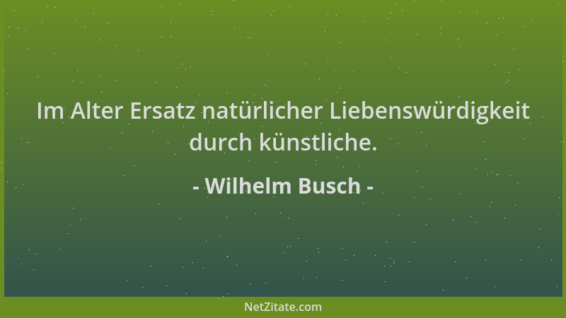 Wilhelm Busch - Im Alter Ersatz natürlicher Liebenswürdigkeit durch künstliche....