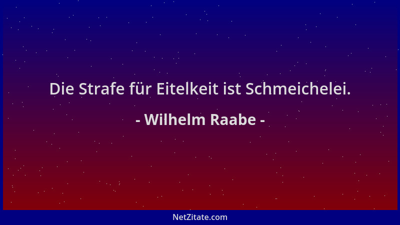 Wilhelm Raabe - Die Strafe für Eitelkeit ist Schmeichelei....
