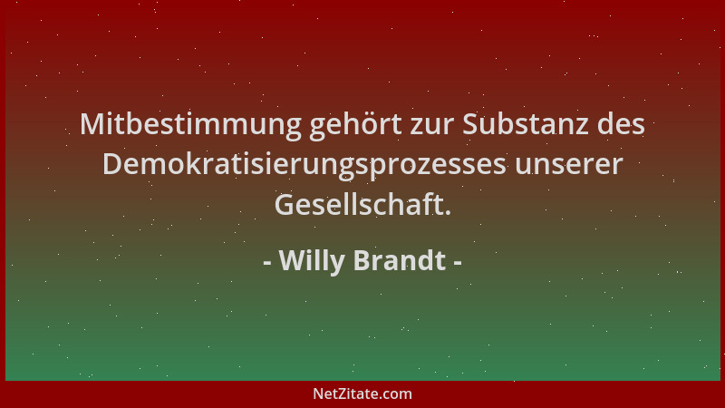 Willy Brandt - Mitbestimmung gehört zur Substanz des Demokratisierungsprozesses unserer Gesellschaft....