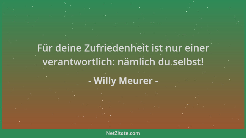 Willy Meurer - Für deine Zufriedenheit ist nur einer verantwortlich: nämlich du selbst!...