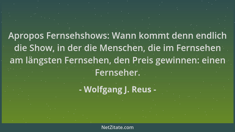 Wolfgang J. Reus - Apropos Fernsehshows: Wann kommt denn endlich die Show, in der die Menschen, die im Fernsehen am längste...