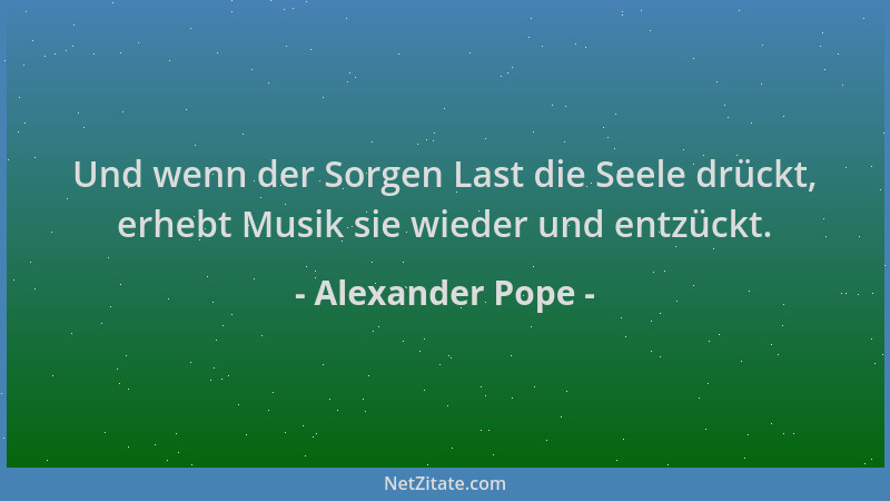 Alexander Pope - Und wenn der Sorgen Last die Seele drückt, erhebt Musik sie wieder und entzückt....