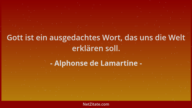 Alphonse de Lamartine - Gott ist ein ausgedachtes Wort, das uns die Welt erklären soll....
