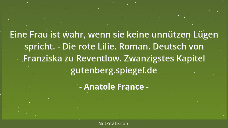 Anatole France - Eine Frau ist wahr, wenn sie keine unnützen Lügen spricht. - Die rote Lilie. Roman. Deutsch von Franziska...