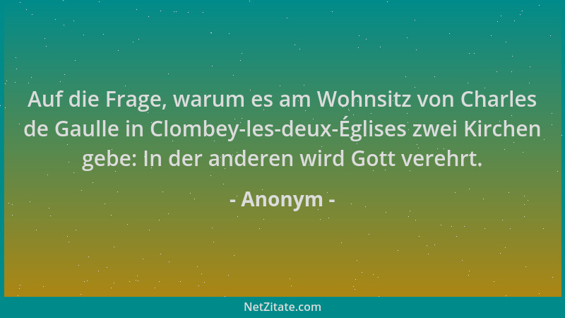 Anonym - Auf die Frage, warum es am Wohnsitz von Charles de Gaulle in Clombey-les-deux-Églises zwei Kirchen gebe: In der an...