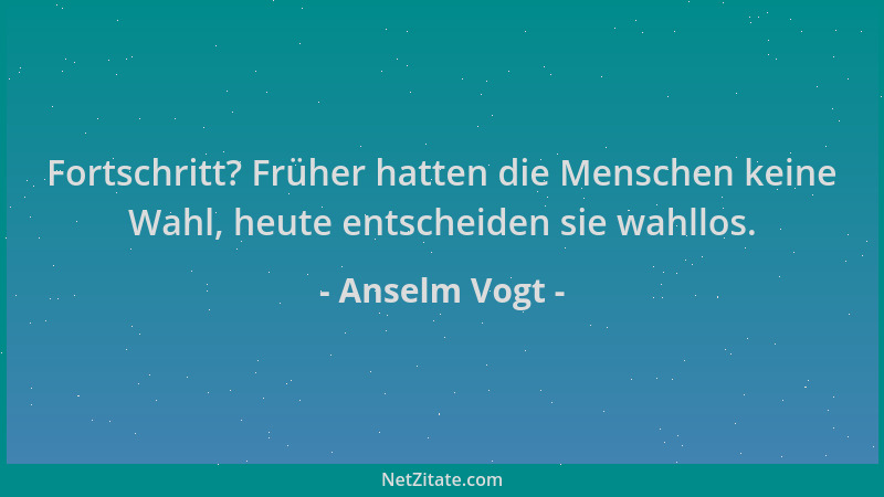 Anselm Vogt - Fortschritt? Früher hatten die Menschen keine Wahl, heute entscheiden sie wahllos....