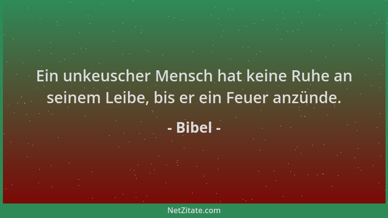 Bibel - Ein unkeuscher Mensch hat keine Ruhe an seinem Leibe, bis er ein Feuer anzünde....