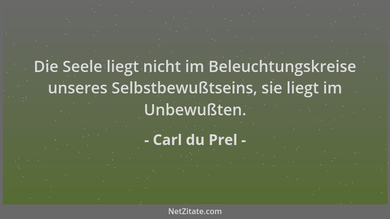 Carl du Prel - Die Seele liegt nicht im Beleuchtungskreise unseres Selbstbewußtseins, sie liegt im Unbewußten....