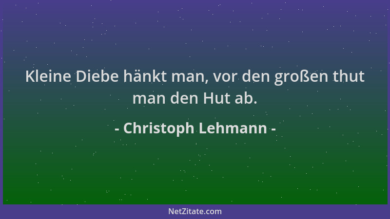 Christoph Lehmann - Kleine Diebe hänkt man, vor den großen thut man den Hut ab....