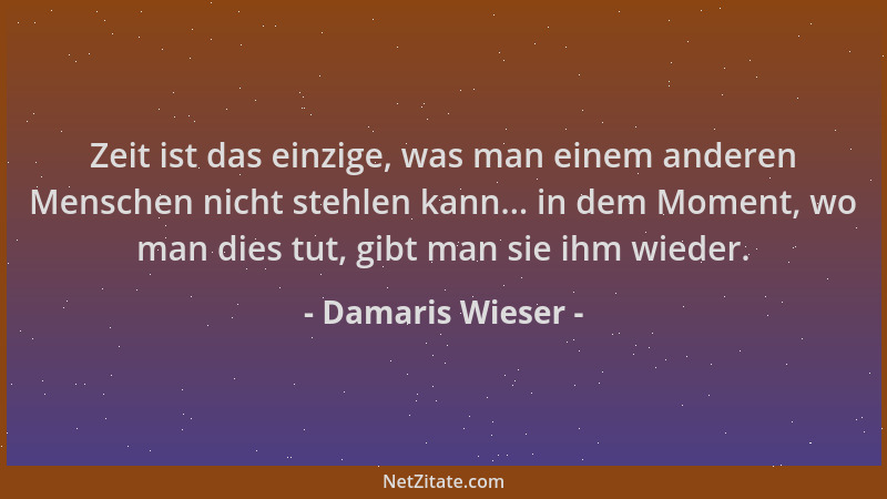 Damaris Wieser - Zeit ist das einzige, was man einem anderen Menschen nicht stehlen kann... in dem Moment, wo man dies tut,...