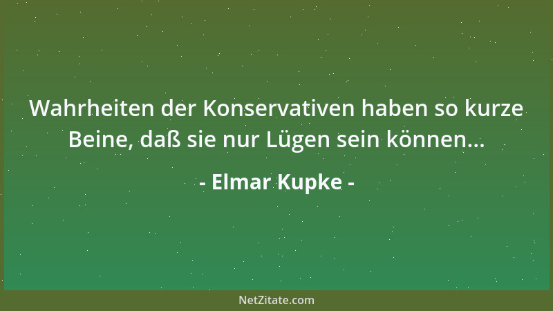 Elmar Kupke - Wahrheiten der Konservativen haben so kurze Beine, daß sie nur Lügen sein können......