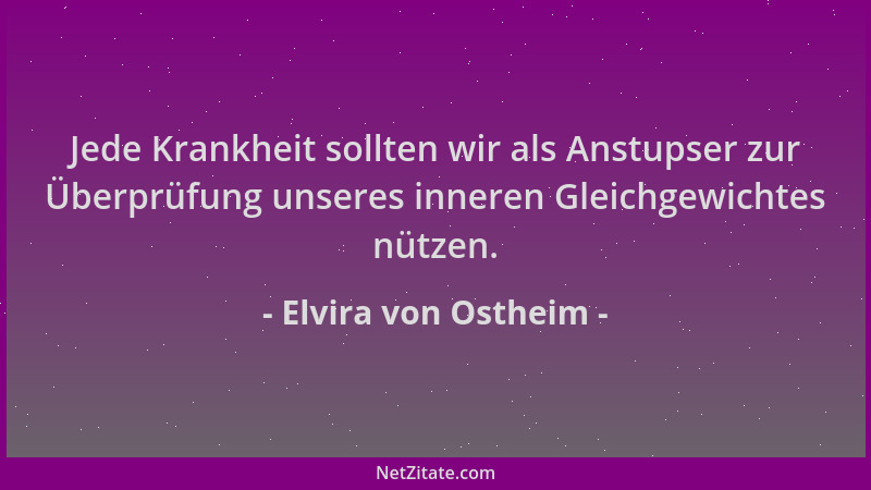 Elvira von Ostheim - Jede Krankheit sollten wir als Anstupser zur Überprüfung unseres inneren Gleichgewichtes nützen....