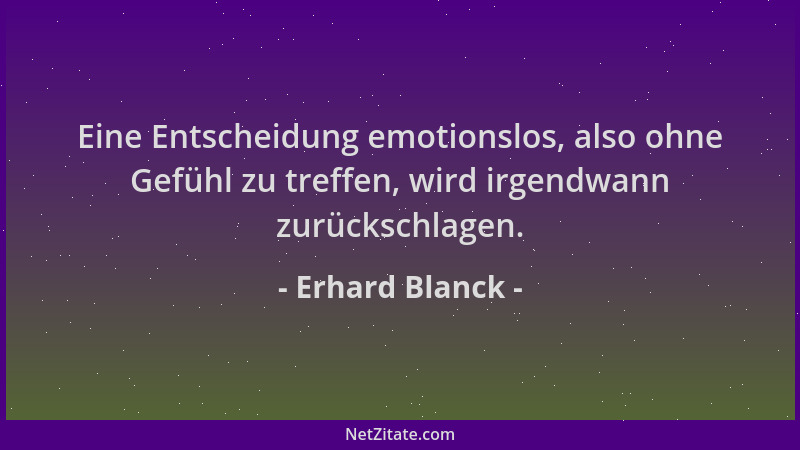 Erhard Blanck - Eine Entscheidung emotionslos, also ohne Gefühl zu treffen, wird irgendwann zurückschlagen....