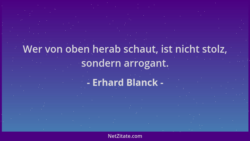 Erhard Blanck - Wer von oben herab schaut, ist nicht stolz, sondern arrogant....