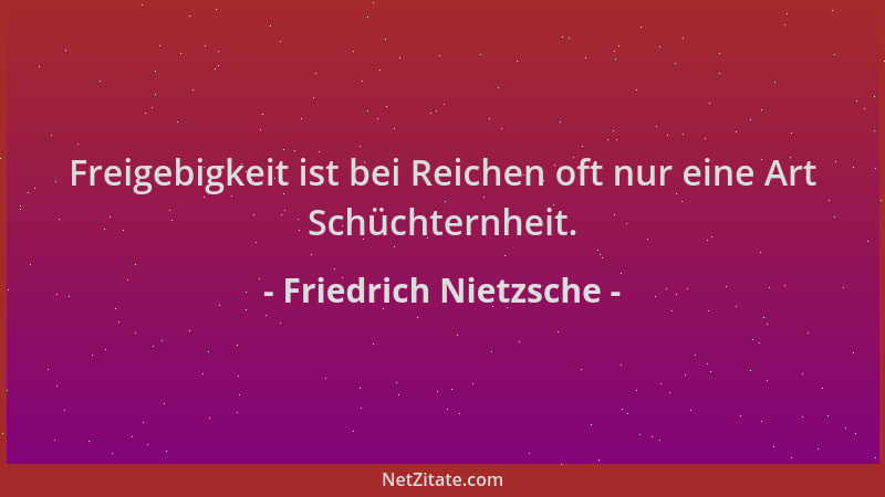 Friedrich Nietzsche - Freigebigkeit ist bei Reichen oft nur eine Art Schüchternheit....