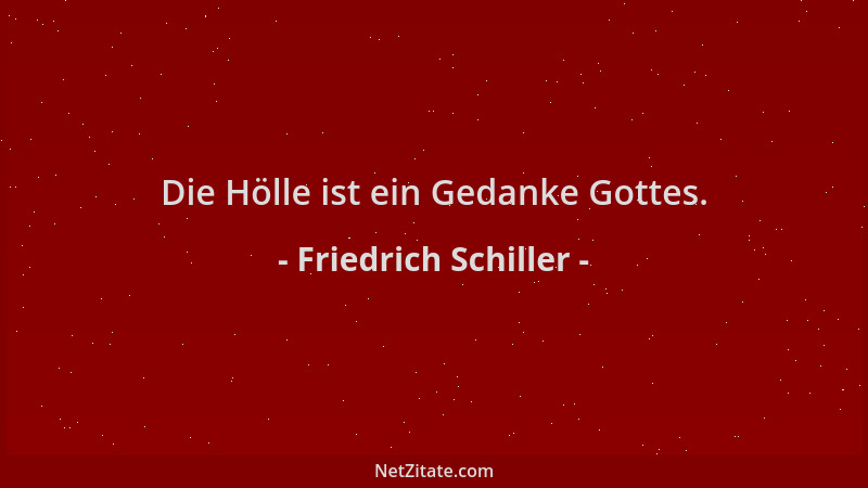 Friedrich Schiller - Die Hölle ist ein Gedanke Gottes....