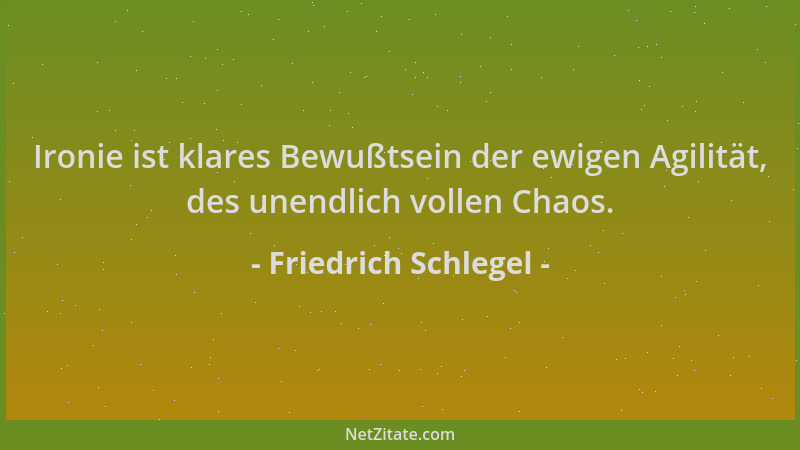Friedrich Schlegel - Ironie ist klares Bewußtsein der ewigen Agilität, des unendlich vollen Chaos....