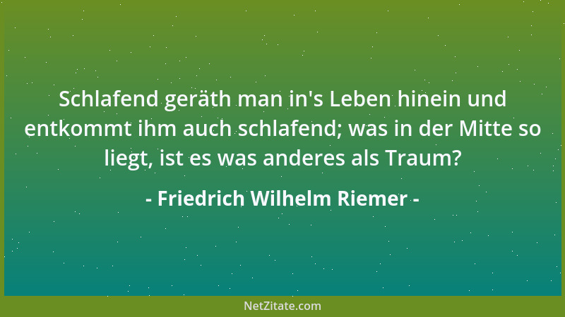 Friedrich Wilhelm Riemer - Schlafend geräth man in 's Leben hinein und entkommt ihm auch schlafend; was in der Mitte so lieg...