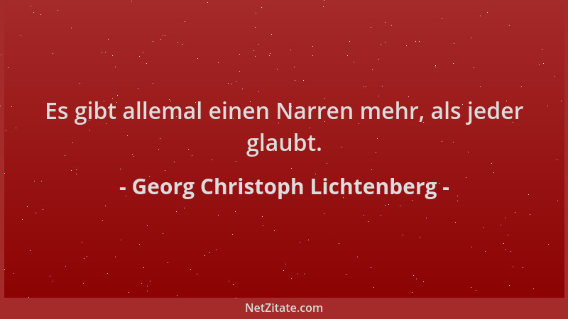 Georg Christoph Lichtenberg - Es gibt allemal einen Narren mehr, als jeder glaubt....