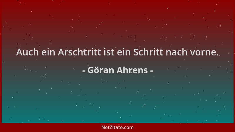 Göran Ahrens - Auch ein Arschtritt ist ein Schritt nach vorne....