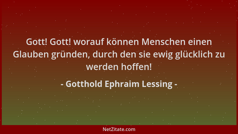 Gotthold Ephraim Lessing - Gott! Gott! worauf können Menschen einen Glauben gründen, durch den sie ewig glücklich zu werden...