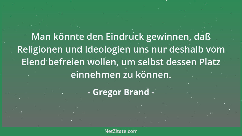 Gregor Brand - Man könnte den Eindruck gewinnen, daß Religionen und Ideologien uns nur deshalb vom Elend befreien wollen, u...