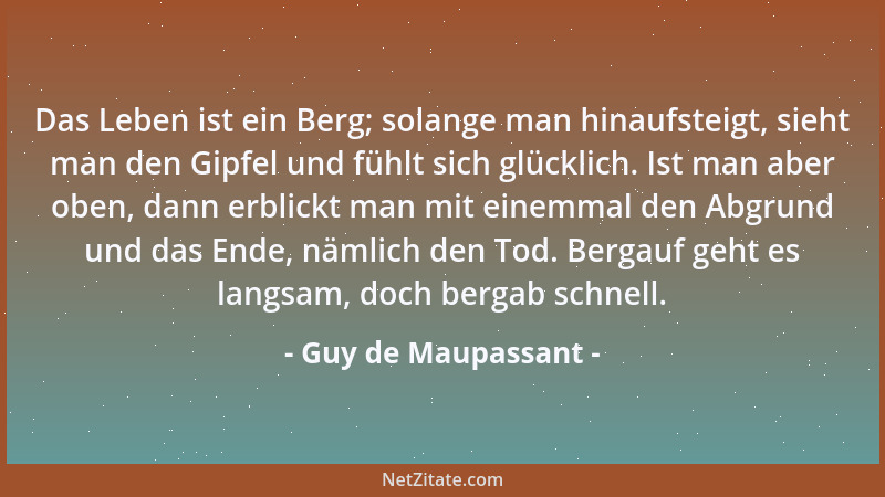 Guy de Maupassant - Das Leben ist ein Berg; solange man hinaufsteigt, sieht man den Gipfel und fühlt sich glücklich. Ist ma...