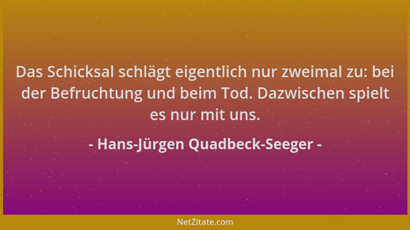 Hans-Jürgen Quadbeck-Seeger - Das Schicksal schlägt eigentlich nur zweimal zu: bei der Befruchtung und beim Tod. Dazwischen...