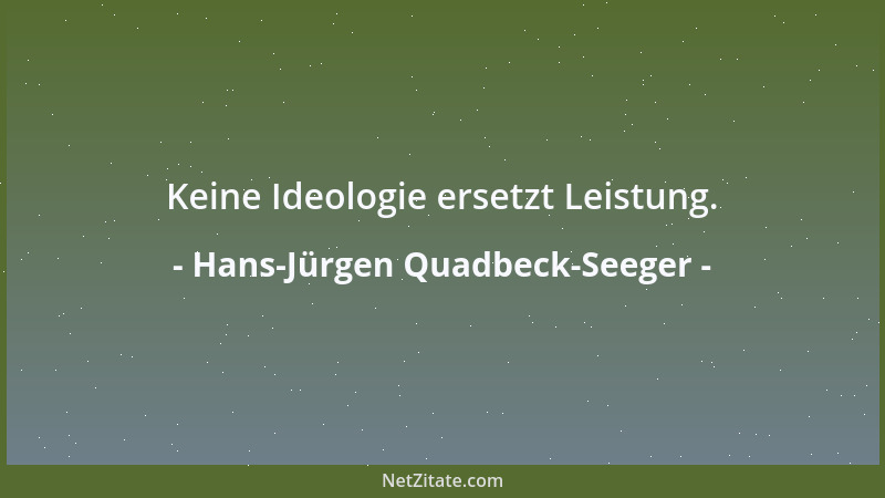 Hans-Jürgen Quadbeck-Seeger - Keine Ideologie ersetzt Leistung....