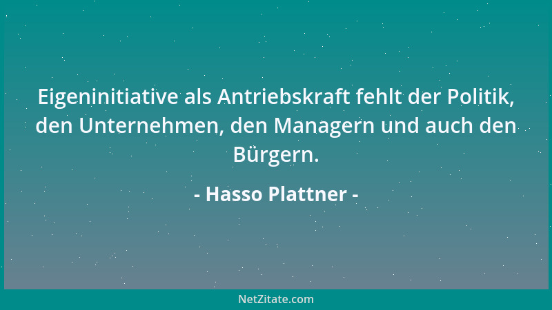 Hasso Plattner - Eigeninitiative als Antriebskraft fehlt der Politik, den Unternehmen, den Managern und auch den Bürgern....