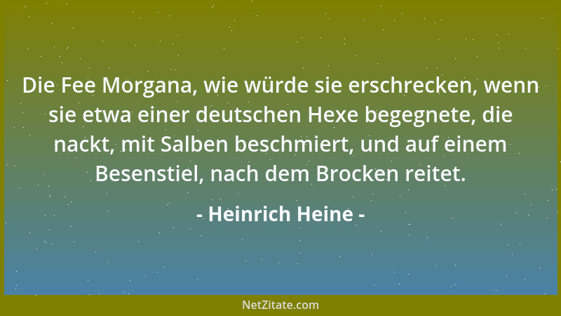 Heinrich Heine - Die Fee Morgana, wie würde sie erschrecken, wenn sie etwa einer deutschen Hexe begegnete, die nackt, mit S...