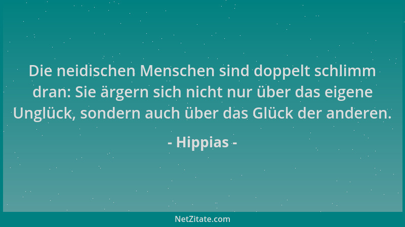 Hippias - Die neidischen Menschen sind doppelt schlimm dran: Sie ärgern sich nicht nur über das eigene Unglück, sondern auc...