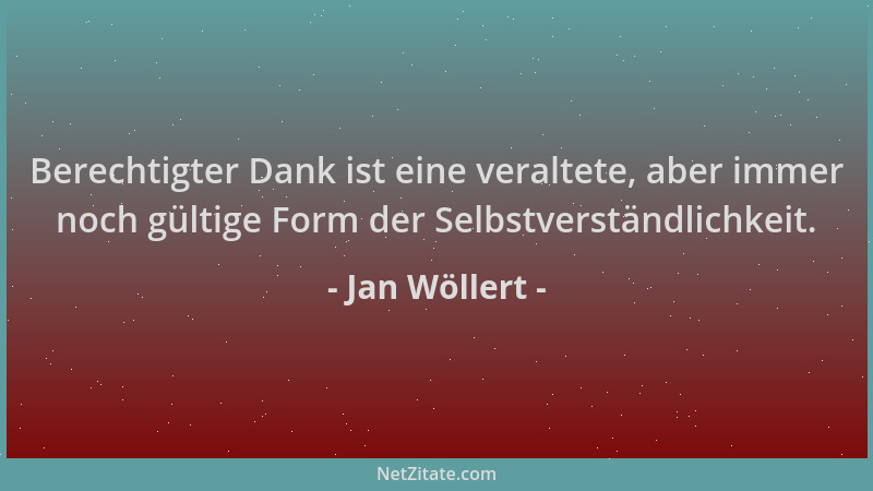 Jan Wöllert - Berechtigter Dank ist eine veraltete, aber immer noch gültige Form der Selbstverständlichkeit....