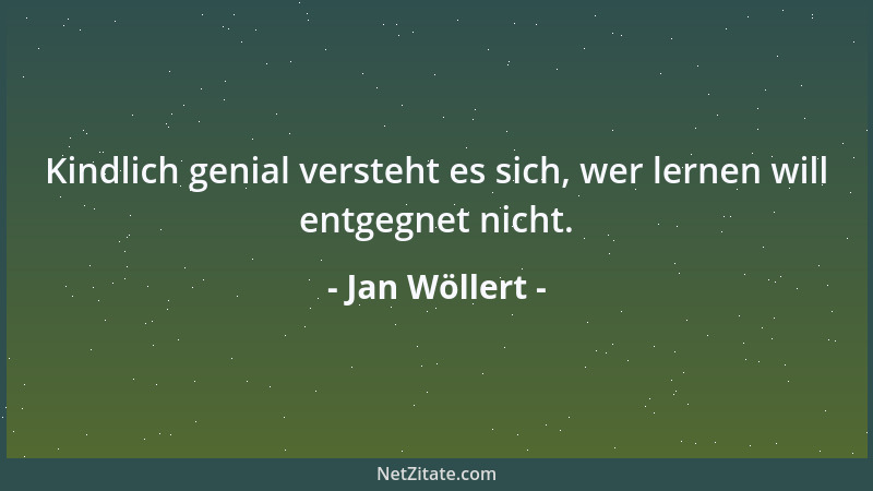 Jan Wöllert - Kindlich genial versteht es sich, wer lernen will entgegnet nicht....