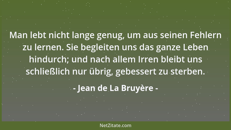 Jean de La Bruyère - Man lebt nicht lange genug, um aus seinen Fehlern zu lernen. Sie begleiten uns das ganze Leben hindurc...