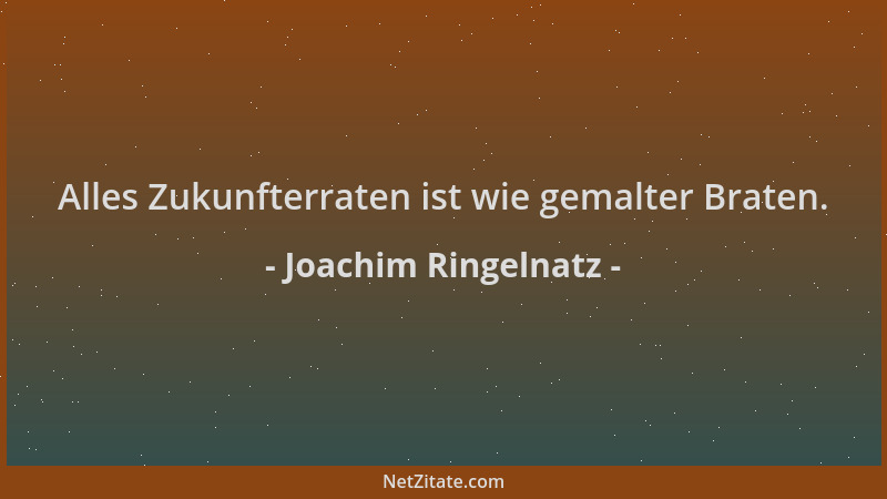 Joachim Ringelnatz - Alles Zukunfterraten ist wie gemalter Braten....