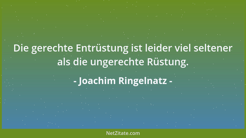 Joachim Ringelnatz - Die gerechte Entrüstung ist leider viel seltener als die ungerechte Rüstung....