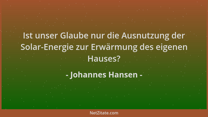 Johannes Hansen - Ist unser Glaube nur die Ausnutzung der Solar-Energie zur Erwärmung des eigenen Hauses?...