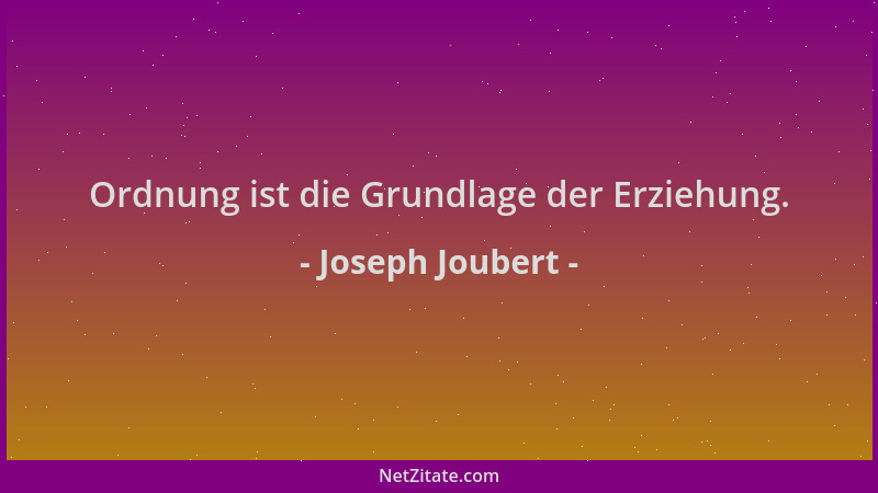 Joseph Joubert - Ordnung ist die Grundlage der Erziehung....