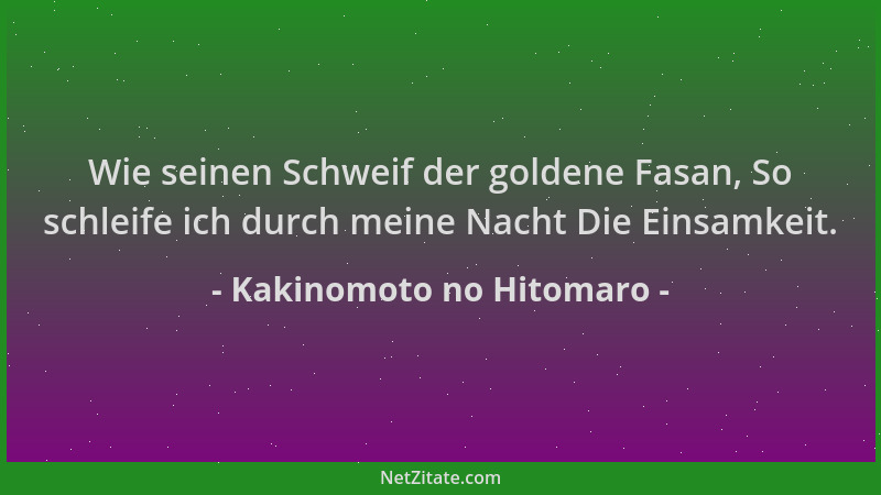 Kakinomoto no Hitomaro - Wie seinen Schweif der goldene Fasan, So schleife ich durch meine Nacht Die Einsamkeit....