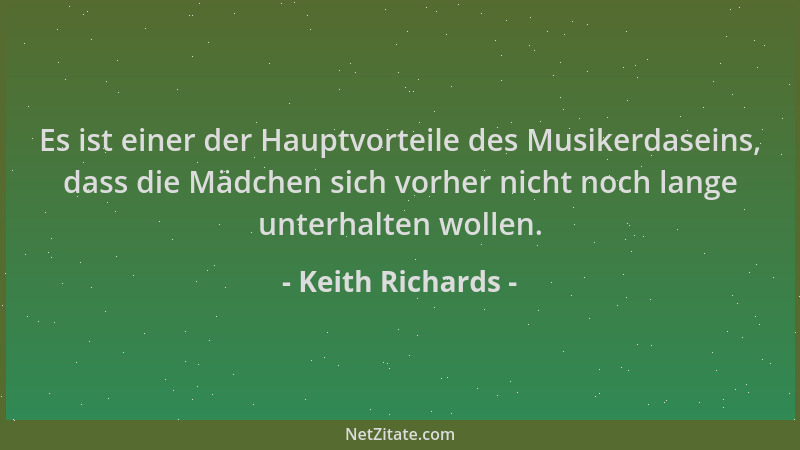 Keith Richards - Es ist einer der Hauptvorteile des Musikerdaseins, dass die Mädchen sich vorher nicht noch lange unterhalt...
