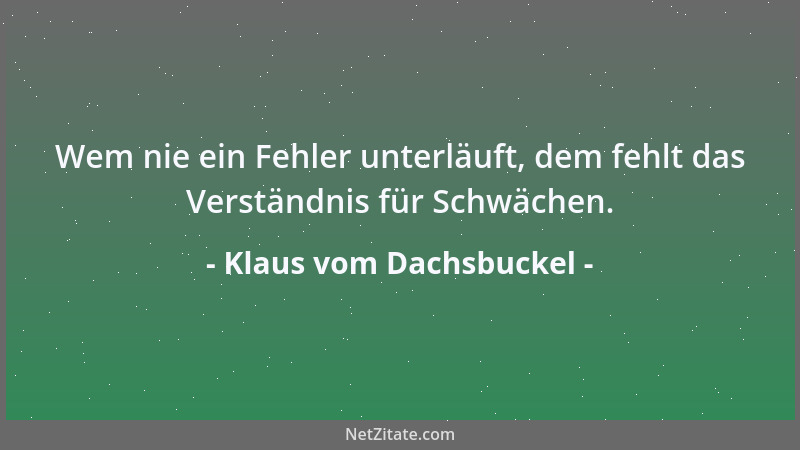 Klaus vom Dachsbuckel - Wem nie ein Fehler unterläuft, dem fehlt das Verständnis für Schwächen....