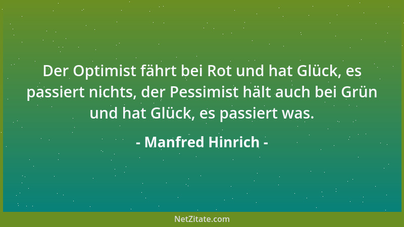 Manfred Hinrich - Der Optimist fährt bei Rot und hat Glück, es passiert nichts, der Pessimist hält auch bei Grün und hat Gl...